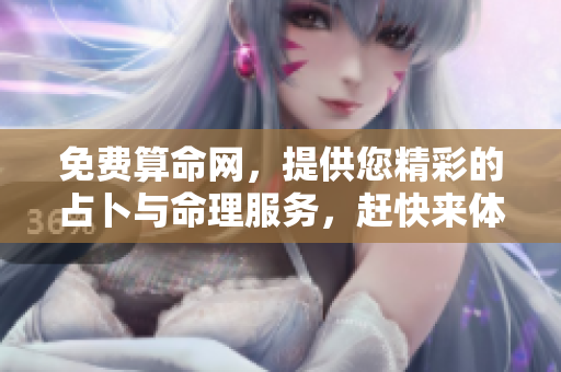免费算命网，提供您精彩的占卜与命理服务，赶快来体验吧！