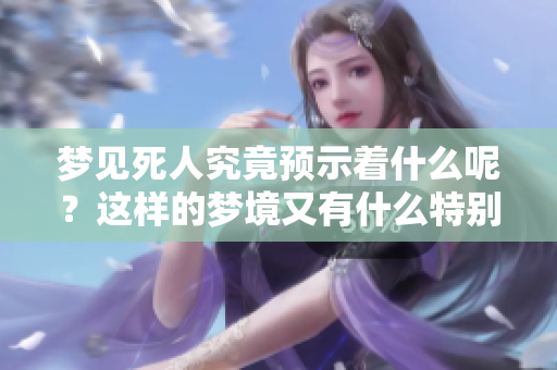 梦见死人究竟预示着什么呢？这样的梦境又有什么特别的预兆呢？