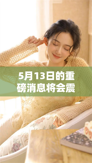 5月13日的重磅消息将会震撼你，不容错过的重要信息请务必关注！