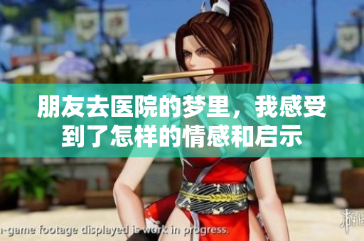 朋友去医院的梦里，我感受到了怎样的情感和启示