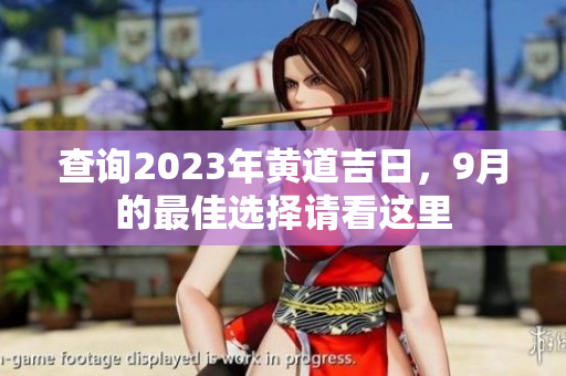 查询2023年黄道吉日，9月的最佳选择请看这里