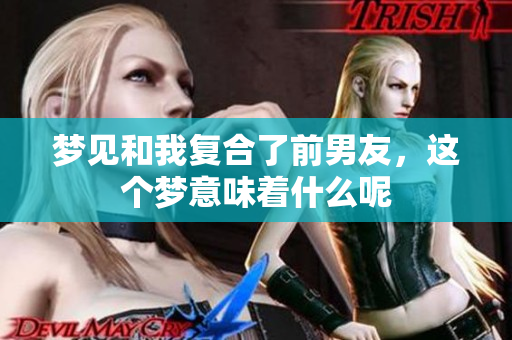 梦见和我复合了前男友，这个梦意味着什么呢