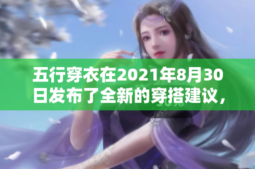 五行穿衣在2021年8月30日发布了全新的穿搭建议，值得大家关注。