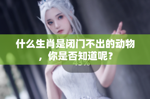 什么生肖是闭门不出的动物，你是否知道呢？