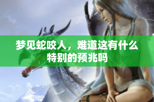 梦见蛇咬人，难道这有什么特别的预兆吗