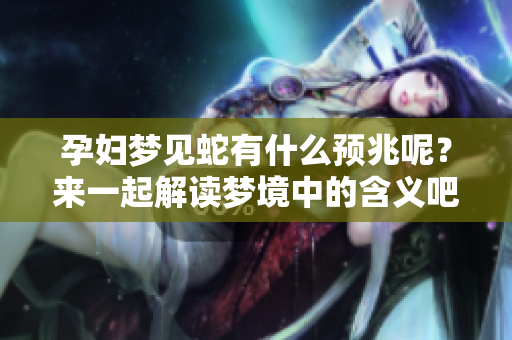 孕妇梦见蛇有什么预兆呢？来一起解读梦境中的含义吧！