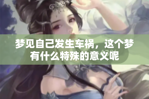 梦见自己发生车祸，这个梦有什么特殊的意义呢