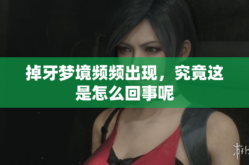 掉牙梦境频频出现，究竟这是怎么回事呢