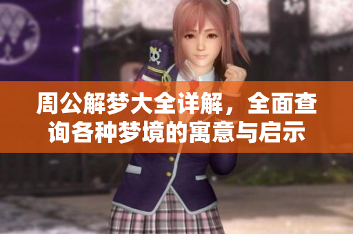 周公解梦大全详解，全面查询各种梦境的寓意与启示