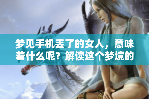 梦见手机丢了的女人，意味着什么呢？解读这个梦境的深层含义。
