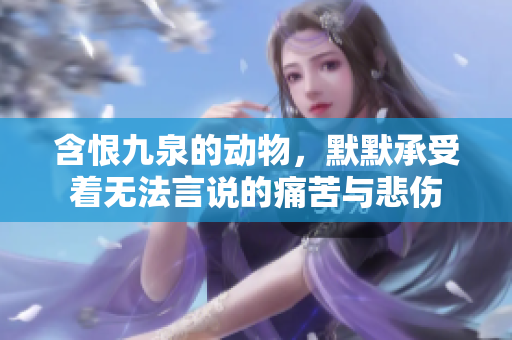含恨九泉的动物，默默承受着无法言说的痛苦与悲伤