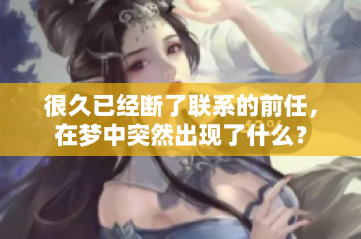 很久已经断了联系的前任，在梦中突然出现了什么？