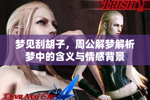 梦见刮胡子，周公解梦解析梦中的含义与情感背景