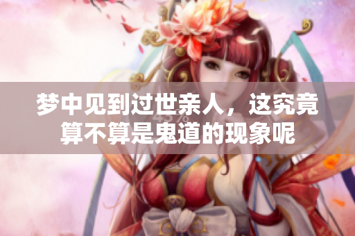 梦中见到过世亲人，这究竟算不算是鬼道的现象呢