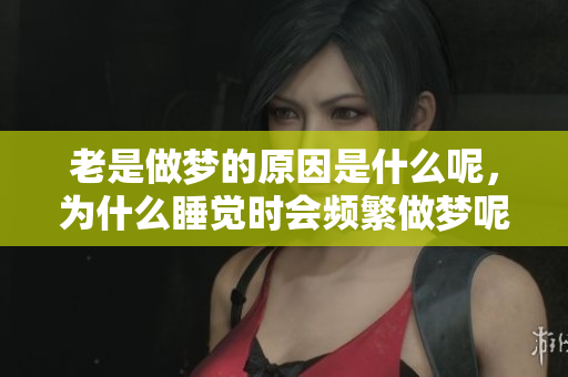 老是做梦的原因是什么呢，为什么睡觉时会频繁做梦呢