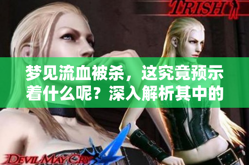 梦见流血被杀，这究竟预示着什么呢？深入解析其中的含义。