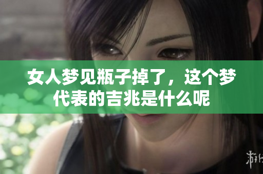 女人梦见瓶子掉了，这个梦代表的吉兆是什么呢