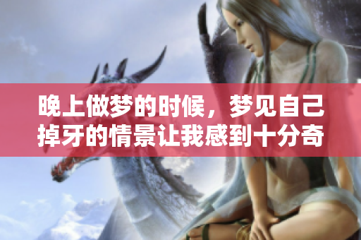 晚上做梦的时候，梦见自己掉牙的情景让我感到十分奇妙