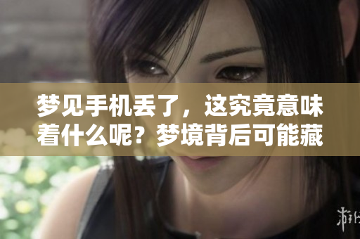梦见手机丢了，这究竟意味着什么呢？梦境背后可能藏有深意。