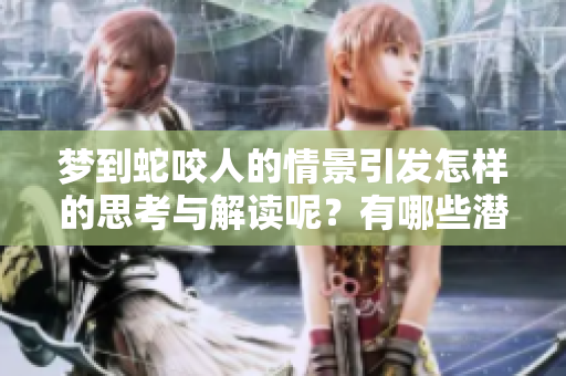 梦到蛇咬人的情景引发怎样的思考与解读呢？有哪些潜在的寓意值得深思？