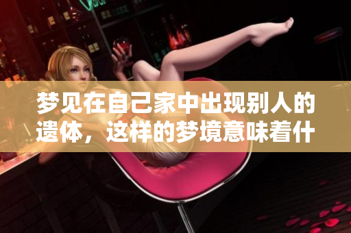 梦见在自己家中出现别人的遗体，这样的梦境意味着什么呢