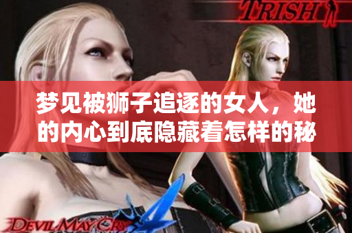 梦见被狮子追逐的女人，她的内心到底隐藏着怎样的秘密呢