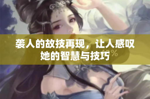 袭人的故技再现，让人感叹她的智慧与技巧