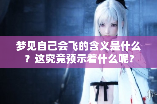 梦见自己会飞的含义是什么？这究竟预示着什么呢？