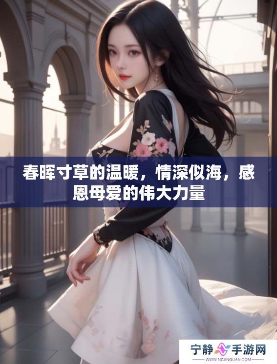 春晖寸草的温暖，情深似海，感恩母爱的伟大力量