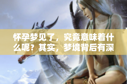 怀孕梦见了，究竟意味着什么呢？其实，梦境背后有深意！