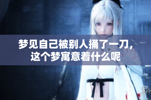 梦见自己被别人捅了一刀，这个梦寓意着什么呢