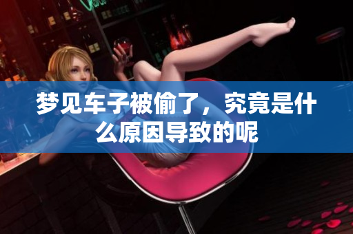 梦见车子被偷了，究竟是什么原因导致的呢