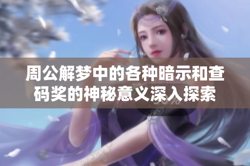 周公解梦中的各种暗示和查码奖的神秘意义深入探索