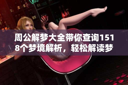 周公解梦大全带你查询1518个梦境解析，轻松解读梦中奥秘。