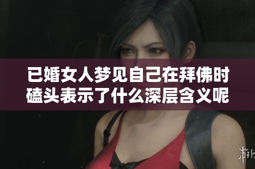 已婚女人梦见自己在拜佛时磕头表示了什么深层含义呢
