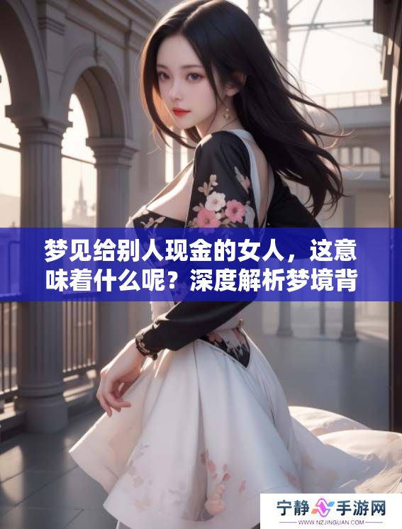 梦见给别人现金的女人，这意味着什么呢？深度解析梦境背后的含义。