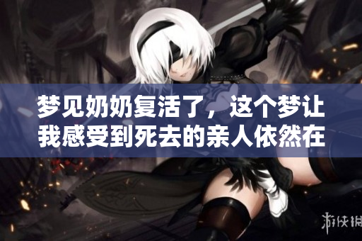 梦见奶奶复活了，这个梦让我感受到死去的亲人依然在心中存在