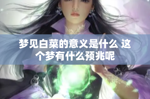 梦见白菜的意义是什么 这个梦有什么预兆呢