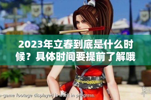 2023年立春到底是什么时候？具体时间要提前了解哦