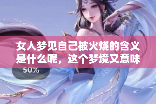 女人梦见自己被火烧的含义是什么呢，这个梦境又意味着什么呢