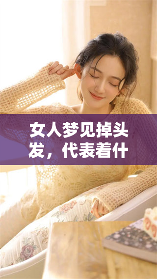 女人梦见掉头发，代表着什么好与不好呢？快来了解一下这个梦境的含义。