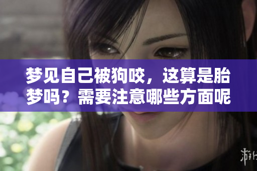 梦见自己被狗咬，这算是胎梦吗？需要注意哪些方面呢？