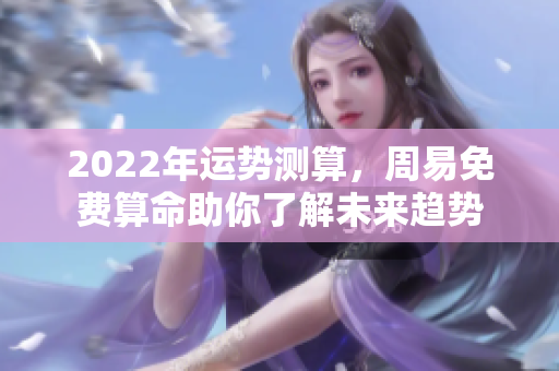 2022年运势测算，周易免费算命助你了解未来趋势