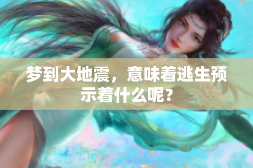 梦到大地震，意味着逃生预示着什么呢？