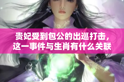贵妃受到包公的出巡打击，这一事件与生肖有什么关联呢