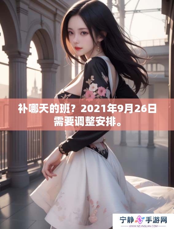 补哪天的班？2021年9月26日需要调整安排。