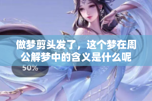 做梦剪头发了，这个梦在周公解梦中的含义是什么呢