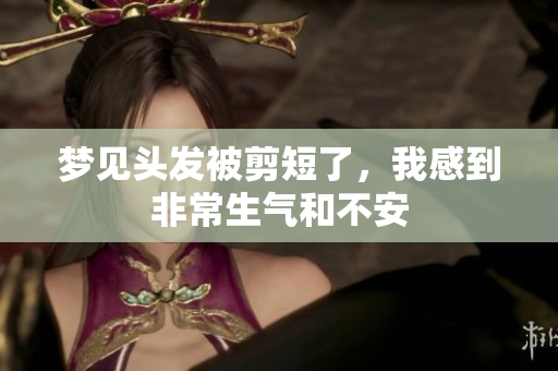 梦见头发被剪短了，我感到非常生气和不安