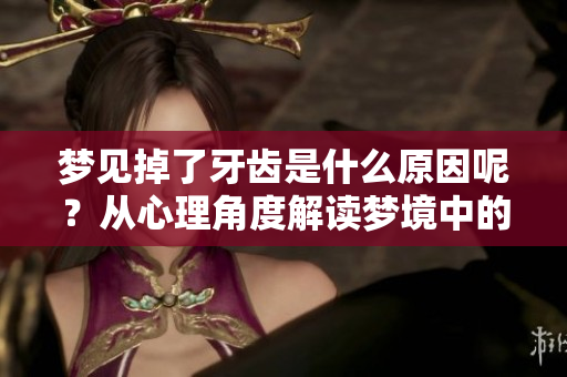 梦见掉了牙齿是什么原因呢？从心理角度解读梦境中的牙齿掉落。
