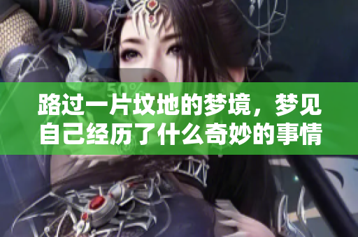 路过一片坟地的梦境，梦见自己经历了什么奇妙的事情呢